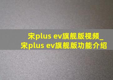 宋plus ev旗舰版视频_宋plus ev旗舰版功能介绍